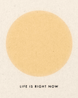 'Life Is Right Now' Print